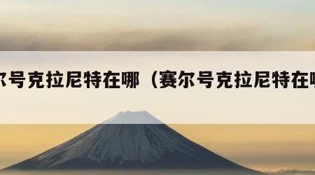 赛尔号克拉尼特在哪（赛尔号克拉尼特在哪儿）
