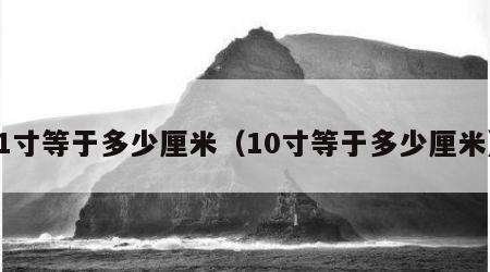 1寸等于多少厘米（10寸等于多少厘米）