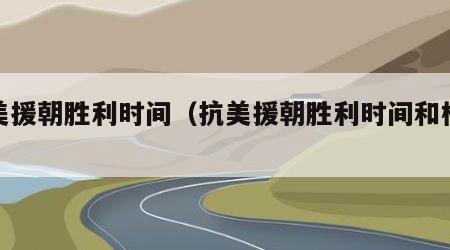 抗美援朝胜利时间（抗美援朝胜利时间和标志）