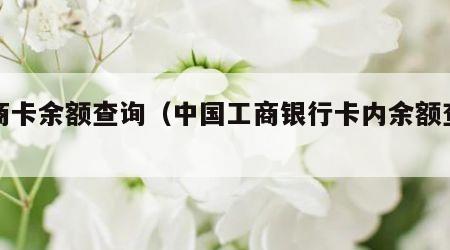 工商卡余额查询（中国工商银行卡内余额查询）