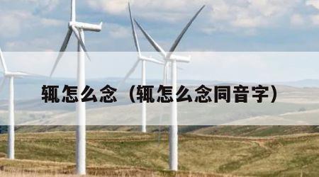 辄怎么念（辄怎么念同音字）