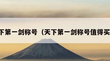 天下第一剑称号（天下第一剑称号值得买吗）