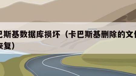 卡巴斯基数据库损坏（卡巴斯基删除的文件怎么恢复）