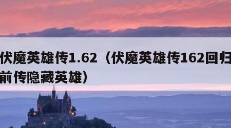 伏魔英雄传1.62（伏魔英雄传162回归前传隐藏英雄）