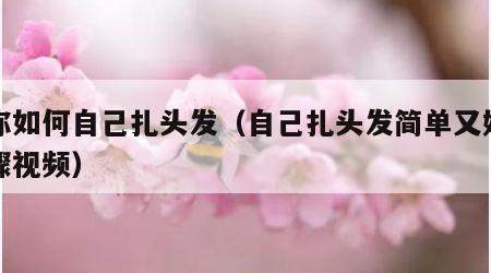 教你如何自己扎头发（自己扎头发简单又好看步骤视频）