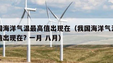 我国海洋气温最高值出现在（我国海洋气温最高值出现在? 一月 八月）