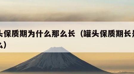 罐头保质期为什么那么长（罐头保质期长是为什么）
