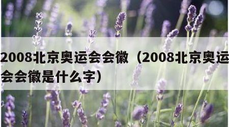 2008北京奥运会会徽（2008北京奥运会会徽是什么字）