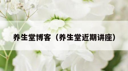养生堂博客（养生堂近期讲座）
