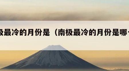 南极最冷的月份是（南极最冷的月份是哪一月）