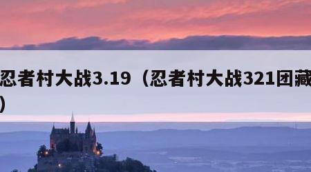 忍者村大战3.19（忍者村大战321团藏）
