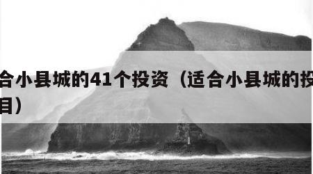 适合小县城的41个投资（适合小县城的投资项目）