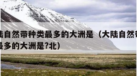 大陆自然带种类最多的大洲是（大陆自然带种类最多的大洲是?北）