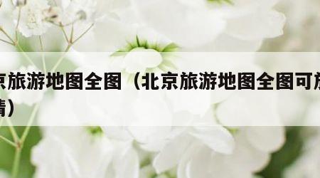 北京旅游地图全图（北京旅游地图全图可放大高清）