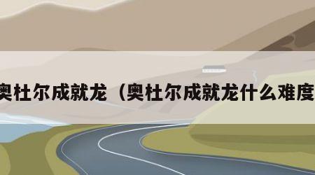 奥杜尔成就龙（奥杜尔成就龙什么难度）