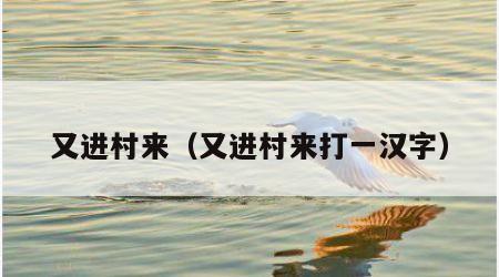 又进村来（又进村来打一汉字）