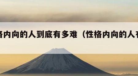 性格内向的人到底有多难（性格内向的人有多累）