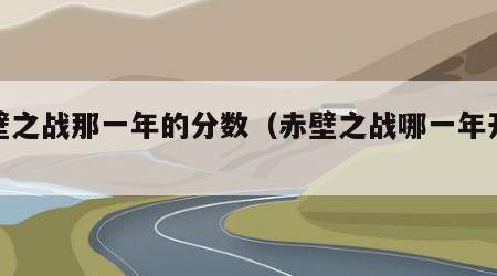 赤壁之战那一年的分数（赤壁之战哪一年开始）