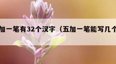 五加一笔有32个汉字（五加一笔能写几个字）