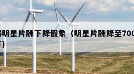 曝明星片酬下降假象（明星片酬降至7000万）