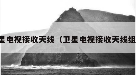 卫星电视接收天线（卫星电视接收天线组成）