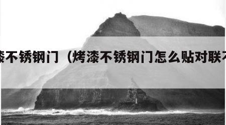 烤漆不锈钢门（烤漆不锈钢门怎么贴对联不掉漆）