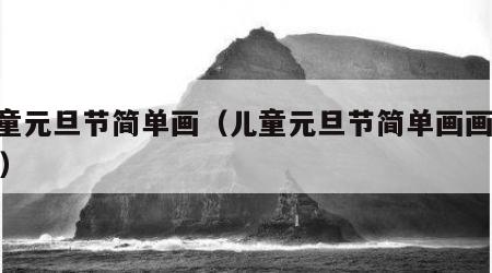 儿童元旦节简单画（儿童元旦节简单画画2023）