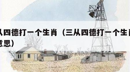 三从四德打一个生肖（三从四德打一个生肖什么意思）