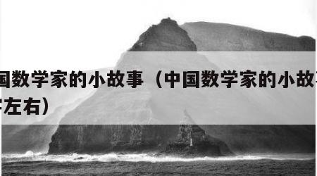 中国数学家的小故事（中国数学家的小故事50字左右）