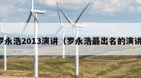 罗永浩2013演讲（罗永浩最出名的演讲）