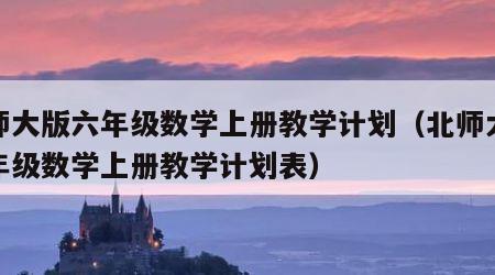 北师大版六年级数学上册教学计划（北师大版六年级数学上册教学计划表）