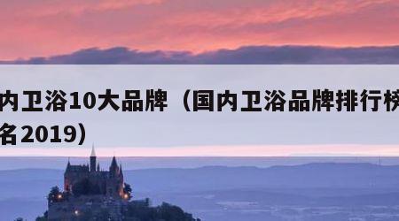 国内卫浴10大品牌（国内卫浴品牌排行榜前十名2019）