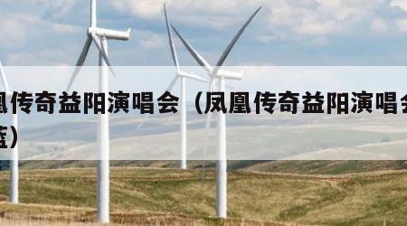 凤凰传奇益阳演唱会（凤凰传奇益阳演唱会天蓝蓝）