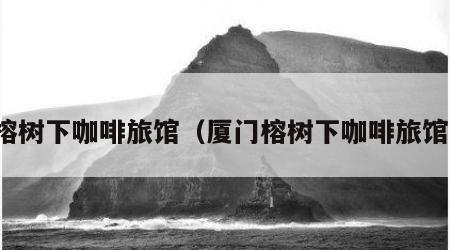 榕树下咖啡旅馆（厦门榕树下咖啡旅馆）