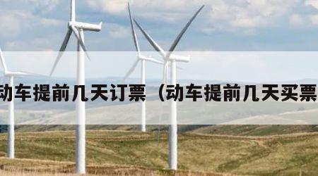 动车提前几天订票（动车提前几天买票）