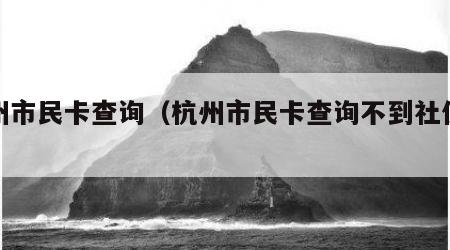 杭州市民卡查询（杭州市民卡查询不到社保信息）