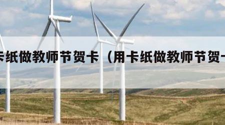 用卡纸做教师节贺卡（用卡纸做教师节贺卡教程）