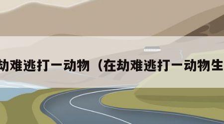 在劫难逃打一动物（在劫难逃打一动物生肖）
