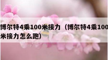 博尔特4乘100米接力（博尔特4乘100米接力怎么跑）