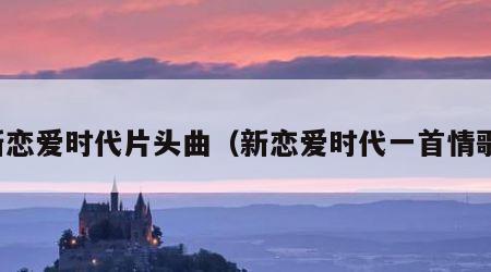 新恋爱时代片头曲（新恋爱时代一首情歌）