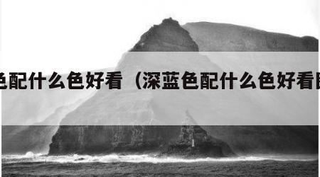 蓝色配什么色好看（深蓝色配什么色好看图片）