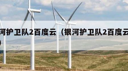 银河护卫队2百度云（银河护卫队2百度云链接）