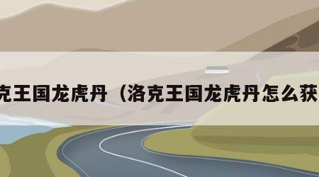 洛克王国龙虎丹（洛克王国龙虎丹怎么获得）