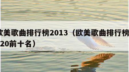 欧美歌曲排行榜2013（欧美歌曲排行榜2020前十名）