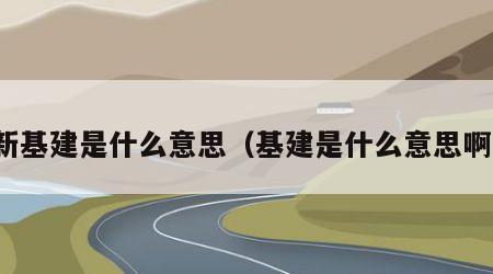 新基建是什么意思（基建是什么意思啊）