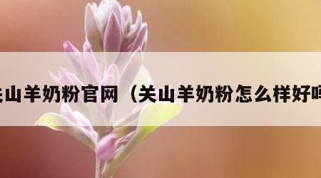 关山羊奶粉官网（关山羊奶粉怎么样好吗）