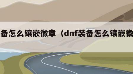 装备怎么镶嵌徽章（dnf装备怎么镶嵌徽章）