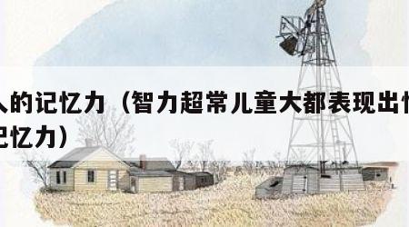 惊人的记忆力（智力超常儿童大都表现出惊人的记忆力）
