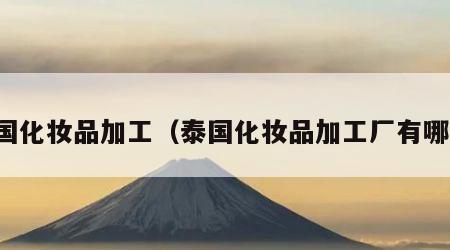 泰国化妆品加工（泰国化妆品加工厂有哪些）