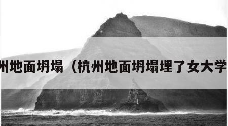 杭州地面坍塌（杭州地面坍塌埋了女大学生）
